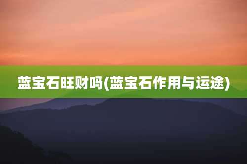 蓝宝石旺财吗(蓝宝石作用与运途)