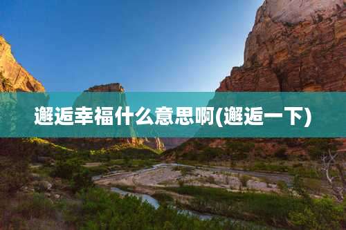 邂逅幸福什么意思啊(邂逅一下)