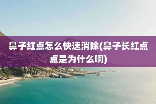 鼻子红点怎么快速消除(鼻子长红点点是为什么啊)