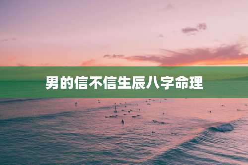 男的信不信生辰八字命理