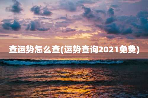 查运势怎么查(运势查询2021免费)