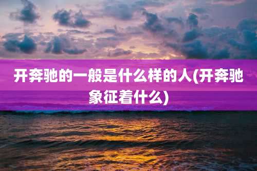 开奔驰的一般是什么样的人(开奔驰象征着什么)