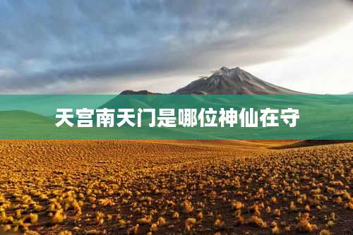天宫南天门是哪位神仙在守
