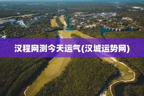 汉程网测今天运气(汉城运势网)