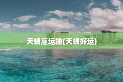 天蝎座运输(天蝎好运)