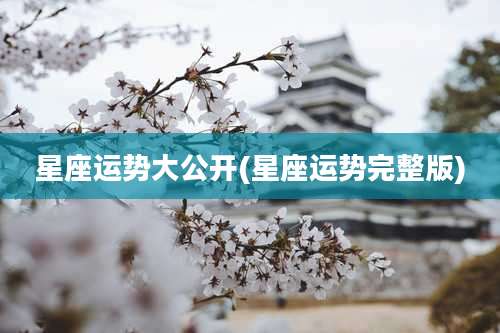 星座运势大公开(星座运势完整版)