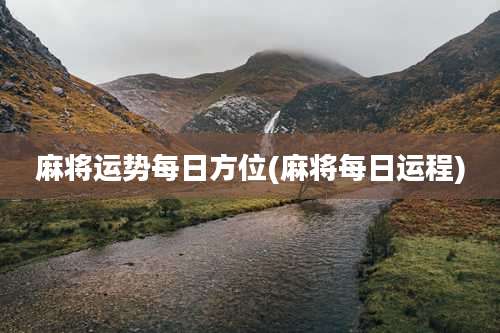 麻将运势每日方位(麻将每日运程)