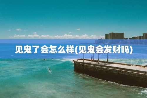 见鬼了会怎么样(见鬼会发财吗)