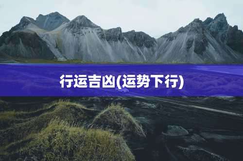 行运吉凶(运势下行)