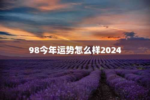 98今年运势怎么样2024