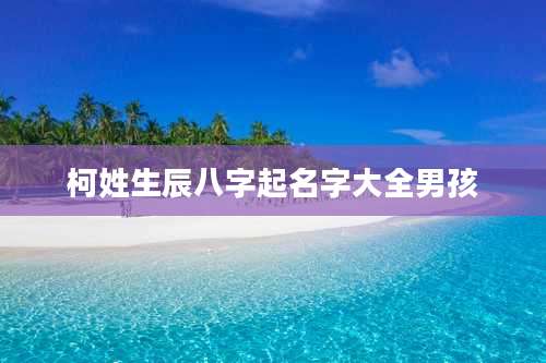 柯姓生辰八字起名字大全男孩