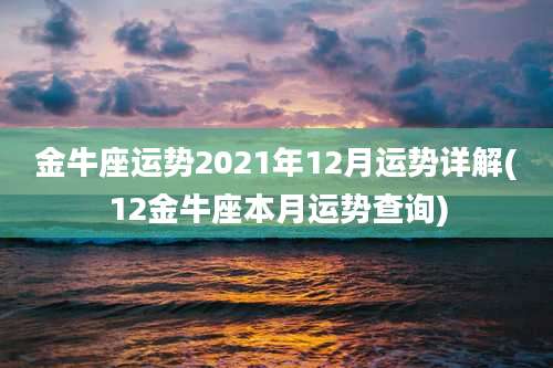 金牛座运势2021年12月运势详解(12金牛座本月运势查询)