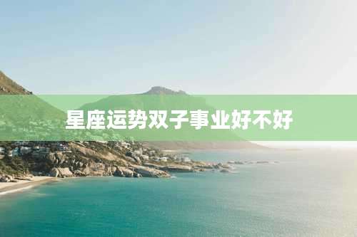 星座运势双子事业好不好
