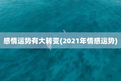 感情运势有大转变(2021年情感运势)