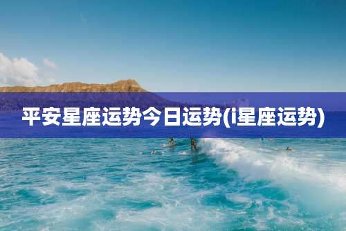 平安星座运势今日运势(i星座运势)