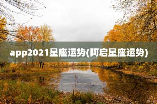 app2021星座运势(阿启星座运势)