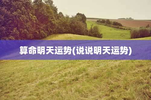 算命明天运势(说说明天运势)