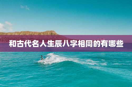 和古代名人生辰八字相同的有哪些