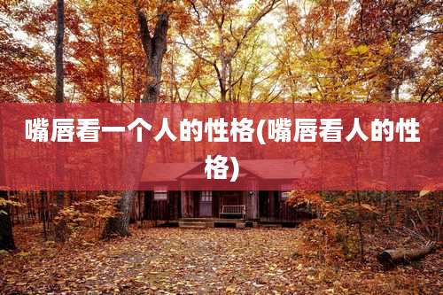 嘴唇看一个人的性格(嘴唇看人的性格)