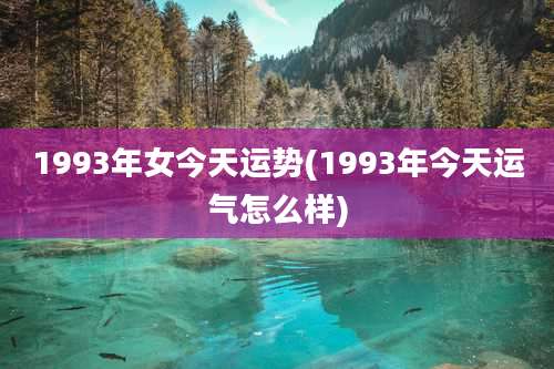 1993年女今天运势(1993年今天运气怎么样)