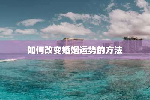 如何改变婚姻运势的方法