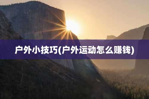 户外小技巧(户外运动怎么赚钱)