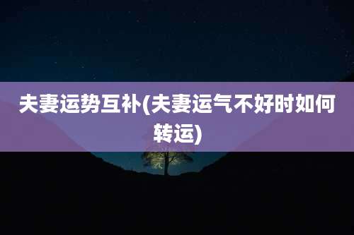 夫妻运势互补(夫妻运气不好时如何转运)