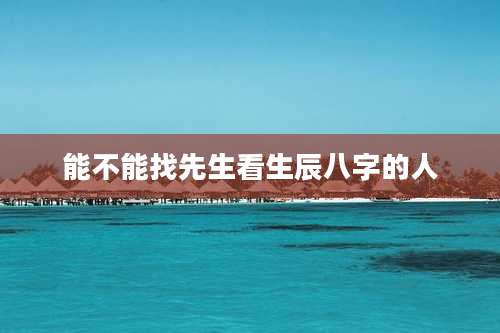 能不能找先生看生辰八字的人
