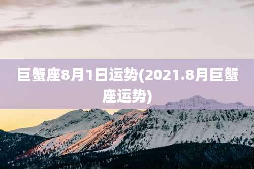 巨蟹座8月1日运势(2021.8月巨蟹座运势)