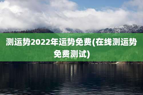测运势2022年运势免费(在线测运势免费测试)
