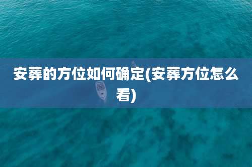安葬的方位如何确定(安葬方位怎么看)