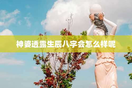 神婆透露生辰八字会怎么样呢
