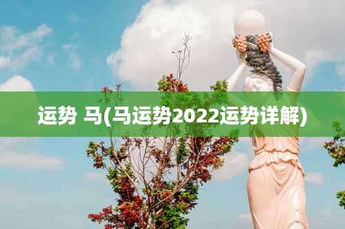 运势 马(马运势2022运势详解)