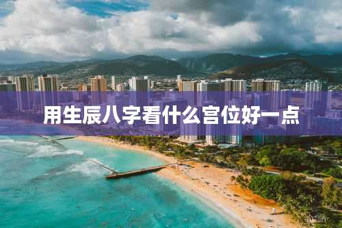 用生辰八字看什么宫位好一点