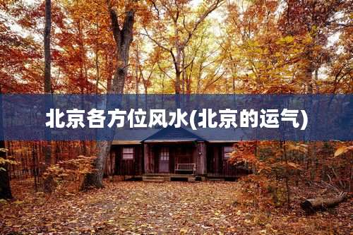 北京各方位风水(北京的运气)