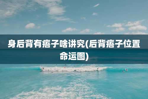 身后背有痦子啥讲究(后背痦子位置命运图)