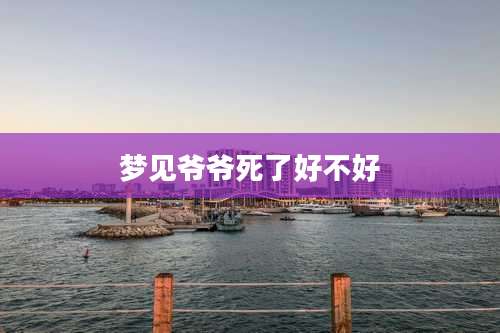 梦见爷爷死了好不好