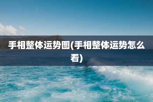 手相整体运势图(手相整体运势怎么看)