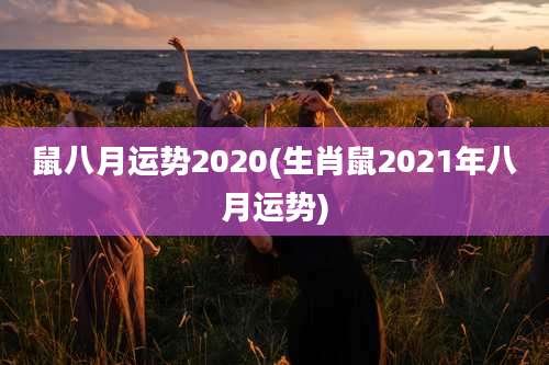 鼠八月运势2020(生肖鼠2021年八月运势)
