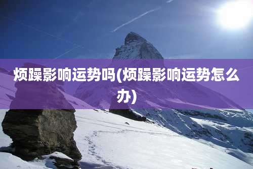 烦躁影响运势吗(烦躁影响运势怎么办)