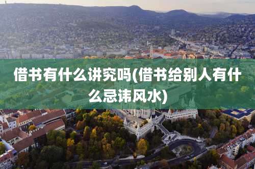 借书有什么讲究吗(借书给别人有什么忌讳风水)