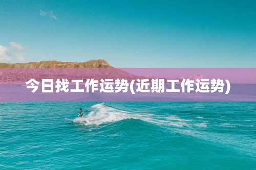 今日找工作运势(近期工作运势)