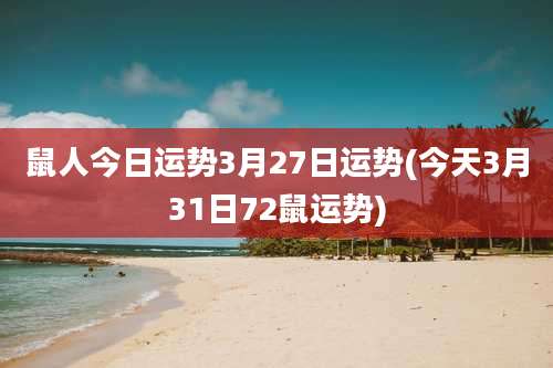 鼠人今日运势3月27日运势(今天3月31日72鼠运势)