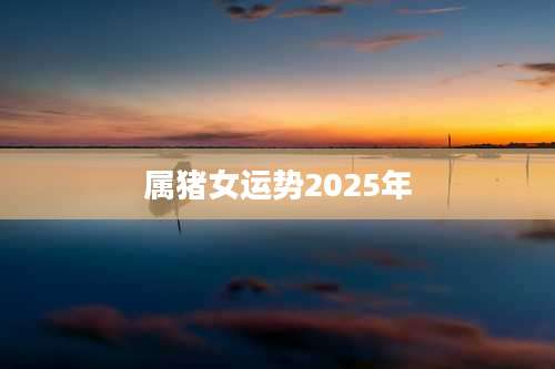 属猪女运势2025年