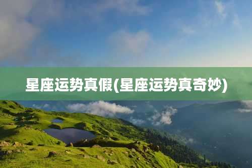 星座运势真假(星座运势真奇妙)