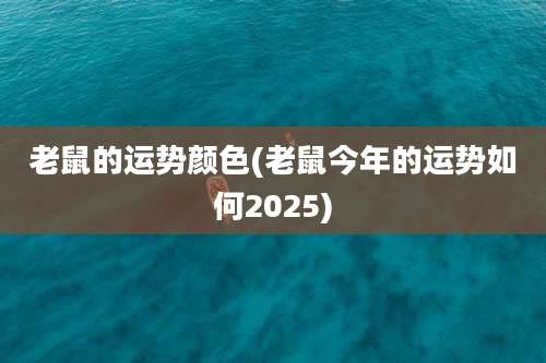 老鼠的运势颜色(老鼠今年的运势如何2025)