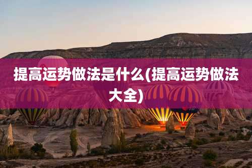 提高运势做法是什么(提高运势做法大全)
