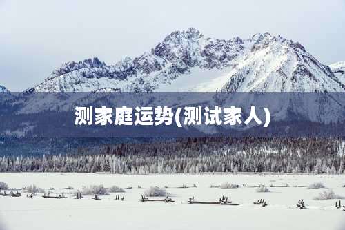 测家庭运势(测试家人)