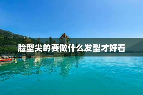 脸型尖的要做什么发型才好看