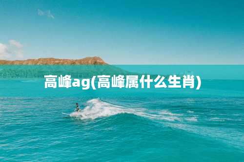 高峰ag(高峰属什么生肖)